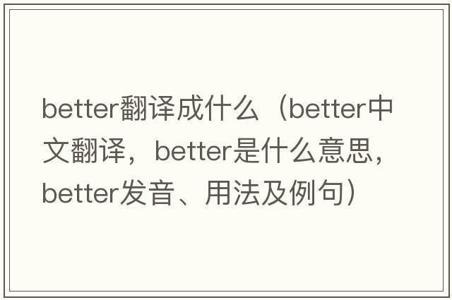 better翻譯成什么（better中文翻譯，better是什么意思，better發(fā)音、用法及例句）