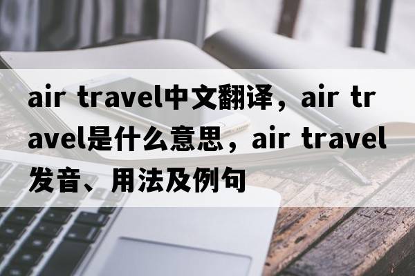 air travel中文翻譯，air travel是什么意思，air travel發(fā)音、用法及例句
