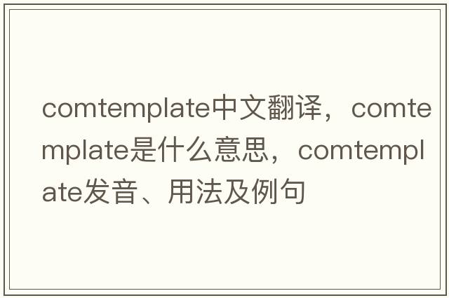 comtemplate中文翻譯，comtemplate是什么意思，comtemplate發(fā)音、用法及例句