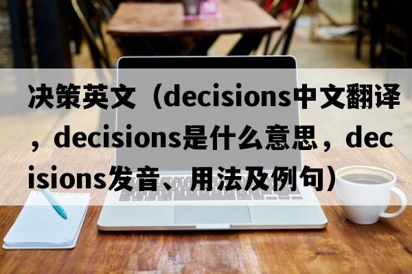 決策英文（decisions中文翻譯，decisions是什么意思，decisions發(fā)音、用法及例句）