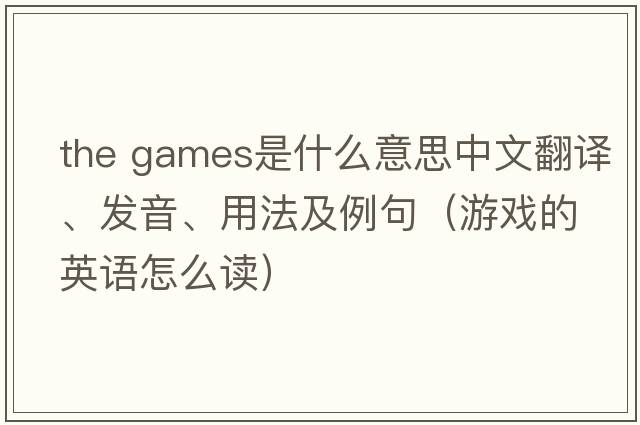 the games是什么意思中文翻譯、發(fā)音、用法及例句（游戲的英語(yǔ)怎么讀）