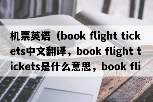 機票英語(yǔ)（book flight tickets中文翻譯，book flight tickets是什么意思，book flight tickets發(fā)音、用法及例句）