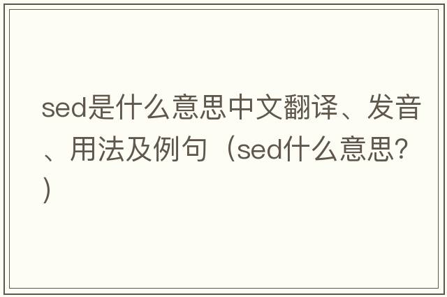sed是什么意思中文翻譯、發(fā)音、用法及例句（sed什么意思？）