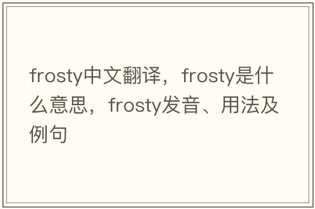 frosty中文翻譯，frosty是什么意思，frosty發(fā)音、用法及例句
