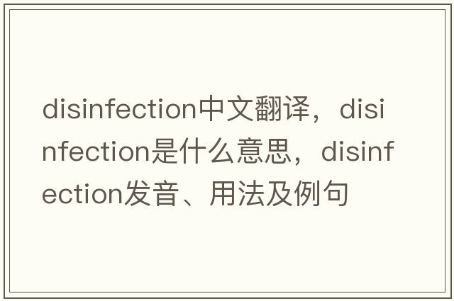 disinfection中文翻譯，disinfection是什么意思，disinfection發(fā)音、用法及例句