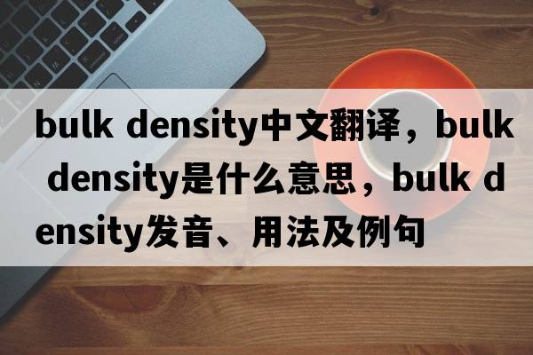 bulk density中文翻譯，bulk density是什么意思，bulk density發(fā)音、用法及例句
