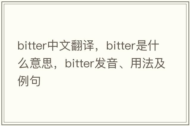 bitter中文翻譯，bitter是什么意思，bitter發(fā)音、用法及例句