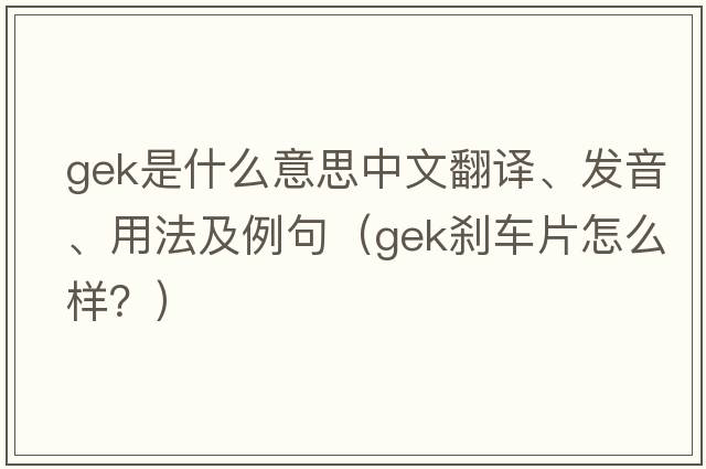 gek是什么意思中文翻譯、發(fā)音、用法及例句（GEK剎車(chē)片怎么樣？）