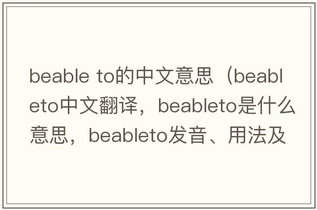 beable to的中文意思（beableto中文翻譯，beableto是什么意思，beableto發(fā)音、用法及例句）