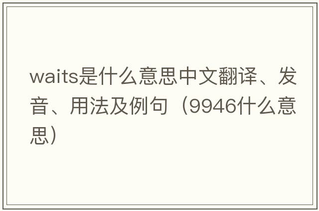 waits是什么意思中文翻譯、發(fā)音、用法及例句（9946什么意思）