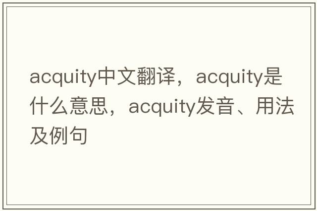 acquity中文翻譯，acquity是什么意思，acquity發(fā)音、用法及例句