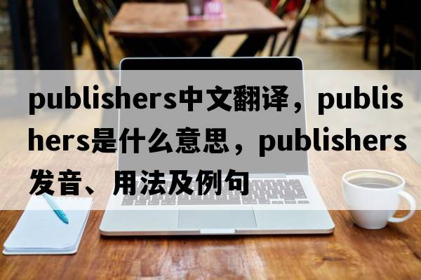 publishers中文翻譯，publishers是什么意思，publishers發(fā)音、用法及例句