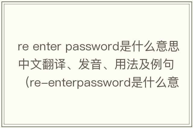 re enter password是什么意思中文翻譯、發(fā)音、用法及例句（Re-enterpassword是什么意思？）