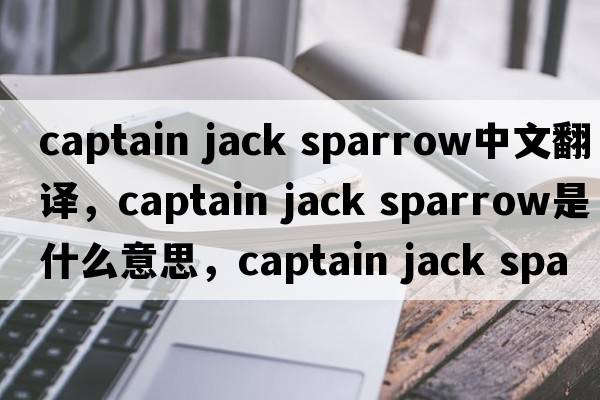 captain jack sparrow中文翻譯，captain jack sparrow是什么意思，captain jack sparrow發(fā)音、用法及例句