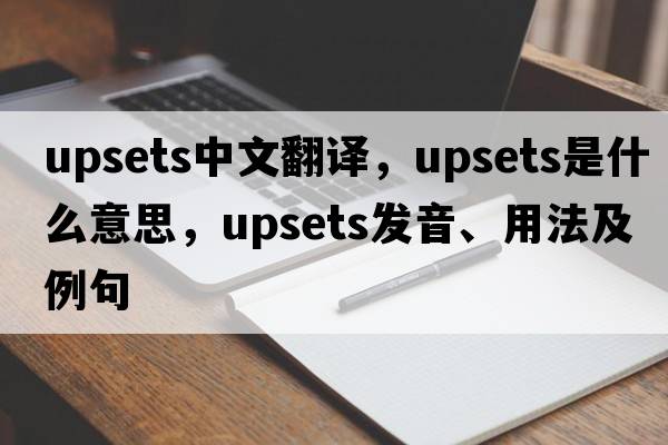 upsets中文翻譯，upsets是什么意思，upsets發(fā)音、用法及例句