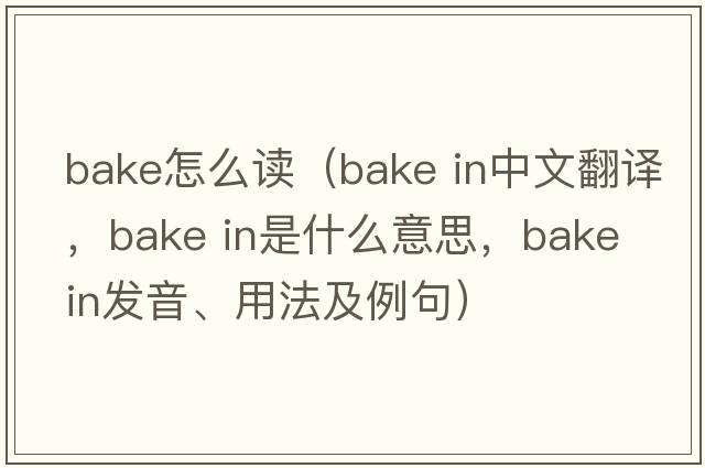 bake怎么讀（bake in中文翻譯，bake in是什么意思，bake in發(fā)音、用法及例句）