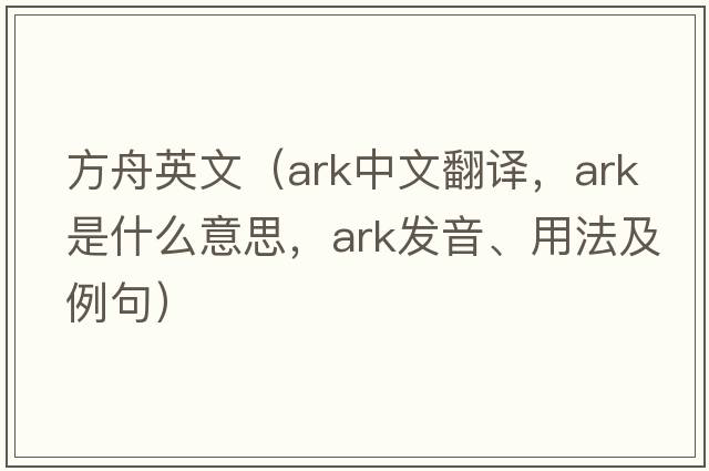 方舟英文（ark中文翻譯，ark是什么意思，ark發(fā)音、用法及例句）