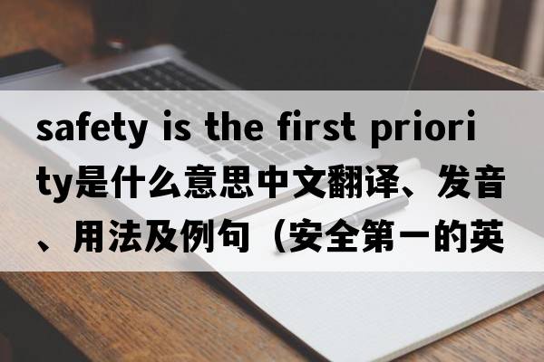 safety is the first priority是什么意思中文翻譯、發(fā)音、用法及例句（安全第一的英文）