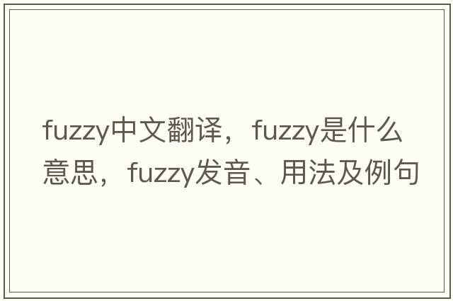fuzzy中文翻譯，fuzzy是什么意思，fuzzy發(fā)音、用法及例句