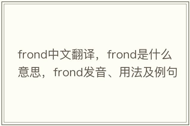 frond中文翻譯，frond是什么意思，frond發(fā)音、用法及例句