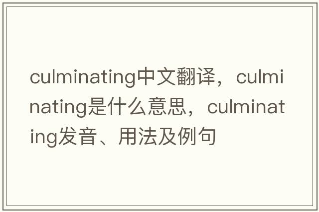 culminating中文翻譯，culminating是什么意思，culminating發(fā)音、用法及例句