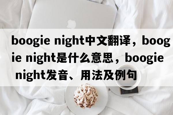 boogie night中文翻譯，boogie night是什么意思，boogie night發(fā)音、用法及例句