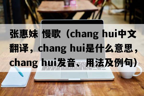 張惠妹 慢歌（chang hui中文翻譯，chang hui是什么意思，chang hui發(fā)音、用法及例句）