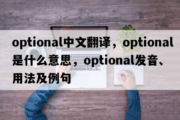 optional中文翻譯，optional是什么意思，optional發(fā)音、用法及例句