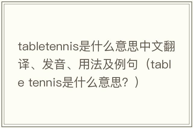 tabletennis是什么意思中文翻譯、發(fā)音、用法及例句（table tennis是什么意思？）