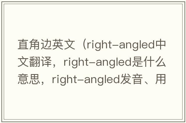 直角邊英文（right-angled中文翻譯，right-angled是什么意思，right-angled發(fā)音、用法及例句）