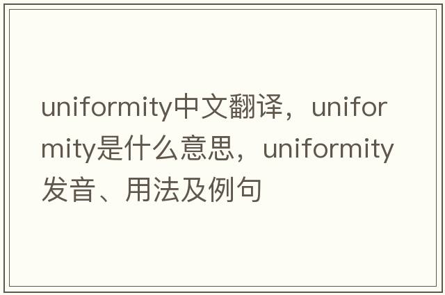 uniformity中文翻譯，uniformity是什么意思，uniformity發(fā)音、用法及例句