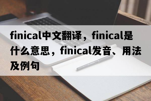 finical中文翻譯，finical是什么意思，finical發(fā)音、用法及例句