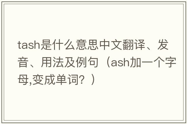 tash是什么意思中文翻譯、發(fā)音、用法及例句（ash加一個(gè)字母,變成單詞？）