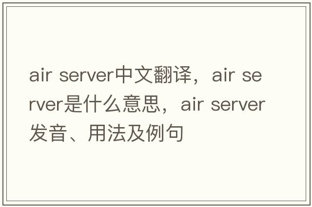 air server中文翻譯，air server是什么意思，air server發(fā)音、用法及例句