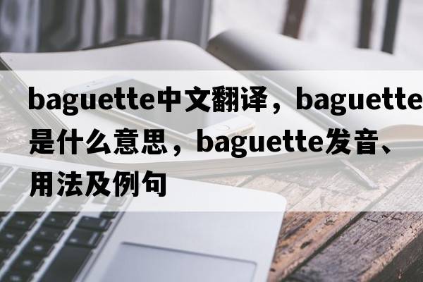 baguette中文翻譯，baguette是什么意思，baguette發(fā)音、用法及例句