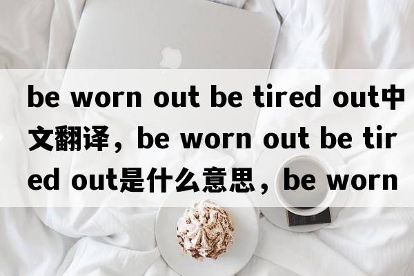 be worn out be tired out中文翻譯，be worn out be tired out是什么意思，be worn out be tired out發(fā)音、用法及例句