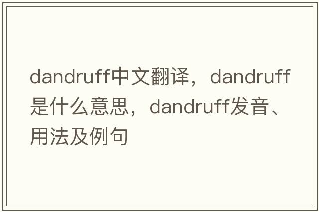 dandruff中文翻譯，dandruff是什么意思，dandruff發(fā)音、用法及例句