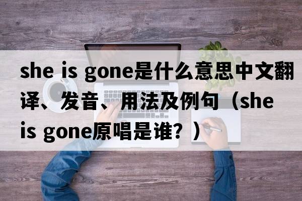 she is gone是什么意思中文翻譯、發(fā)音、用法及例句（she is gone原唱是誰(shuí)？）