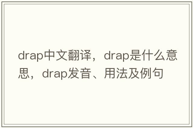 drap中文翻譯，drap是什么意思，drap發(fā)音、用法及例句