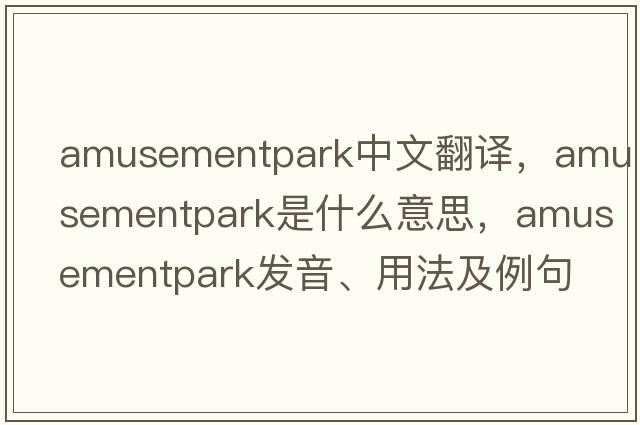 amusementpark中文翻譯，amusementpark是什么意思，amusementpark發(fā)音、用法及例句