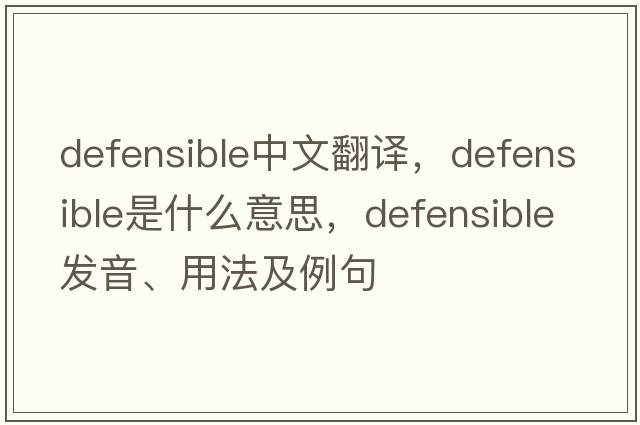 defensible中文翻譯，defensible是什么意思，defensible發(fā)音、用法及例句