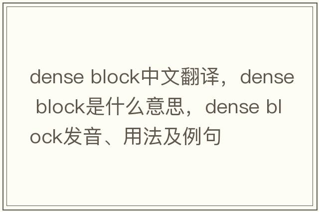 dense block中文翻譯，dense block是什么意思，dense block發(fā)音、用法及例句