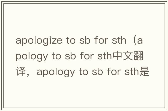apologize to sb for sth（apology to sb for sth中文翻譯，apology to sb for sth是什么意思，apology to sb for sth發(fā)音