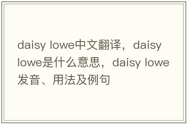 daisy lowe中文翻譯，daisy lowe是什么意思，daisy lowe發(fā)音、用法及例句