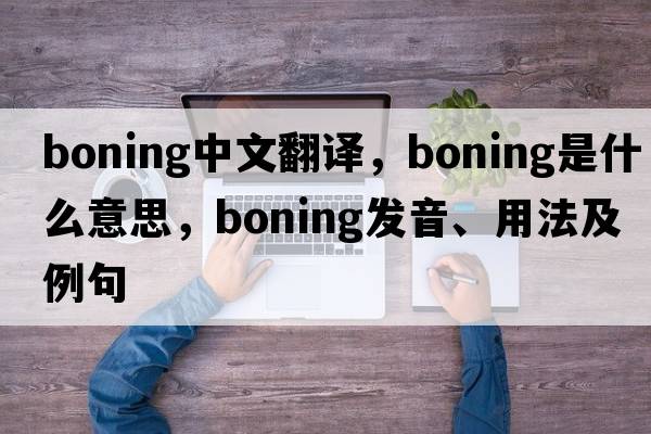 boning中文翻譯，boning是什么意思，boning發(fā)音、用法及例句
