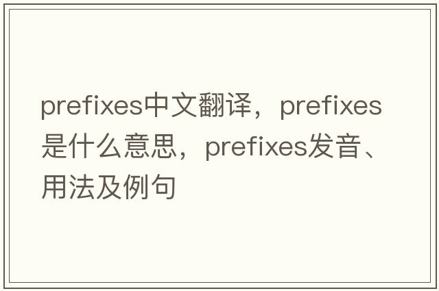 prefixes中文翻譯，prefixes是什么意思，prefixes發(fā)音、用法及例句