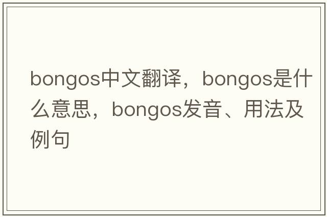 bongos中文翻譯，bongos是什么意思，bongos發(fā)音、用法及例句
