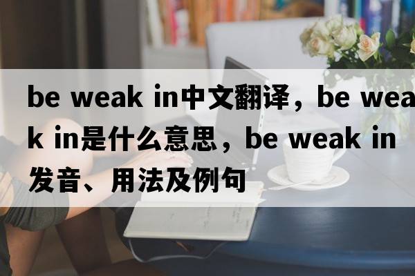 be weak in中文翻譯，be weak in是什么意思，be weak in發(fā)音、用法及例句