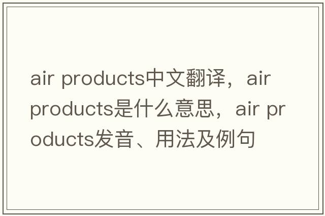 air products中文翻譯，air products是什么意思，air products發(fā)音、用法及例句