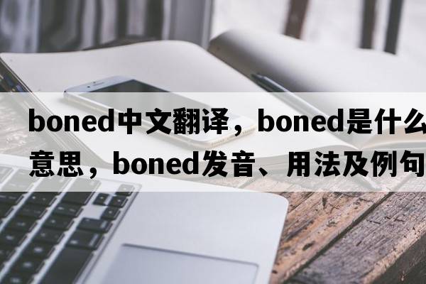 boned中文翻譯，boned是什么意思，boned發(fā)音、用法及例句